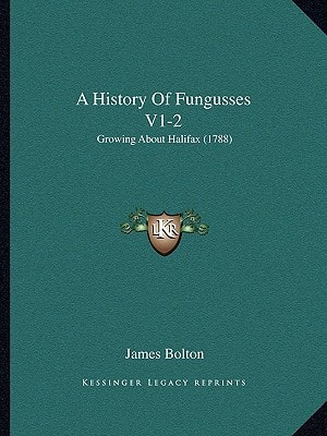 A History Of Fungusses V1-2: Growing About Halifax (1788)