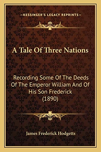 A Tale Of Three Nations: Recording Some Of The Deeds Of The Emperor William And Of His Son Frederick (1890)