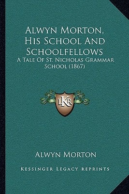 Alwyn Morton, His School And Schoolfellows: A Tale Of St. Nicholas Grammar School (1867)