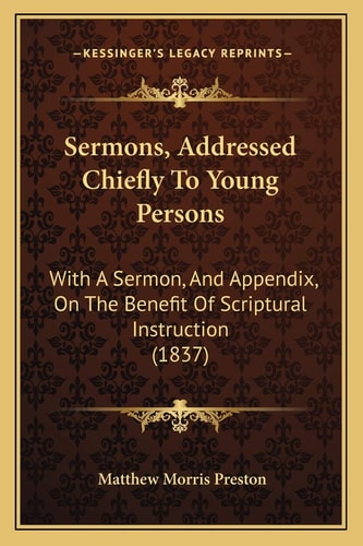 Sermons, Addressed Chiefly To Young Persons: With A Sermon, And Appendix, On The Benefit Of Scriptural Instruction (1837)