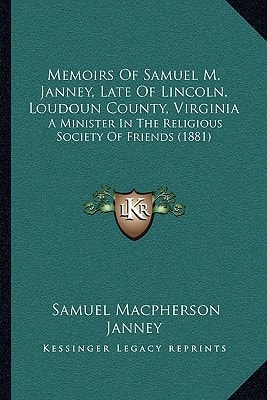 Memoirs Of Samuel M. Janney, Late Of Lincoln, Loudoun County, Virginia: A Minister In The Religious Society Of Friends (1881)