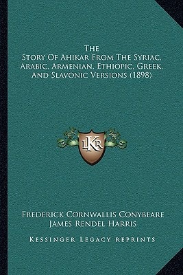 The Story Of Ahikar From The Syriac, Arabic, Armenian, Ethiopic, Greek, And Slavonic Versions (1898)