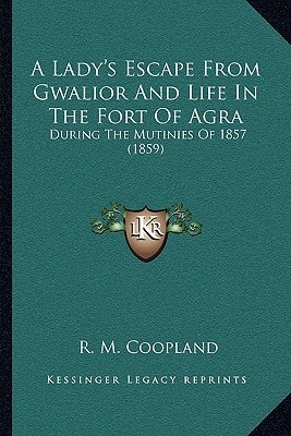 A Lady's Escape From Gwalior And Life In The Fort Of Agra: During The Mutinies Of 1857 (1859)