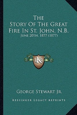 The Story Of The Great Fire In St. John, N.B.: June 20th, 1877 (1877)