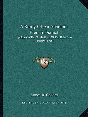 A Study Of An Acadian-French Dialect: Spoken On The North Shore Of The Baie-Des-Chaleurs (1908)
