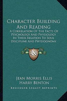Character Building And Reading: A Correlation Of The Facts Of Psychology And Physiology In Their Relation To Soul Discipline And Physiognomy (1911)