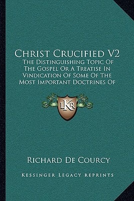 Christ Crucified V2: The Distinguishing Topic Of The Gospel Or A Treatise In Vindication Of Some Of The Most Important Doctrines Of Revelation (1791)