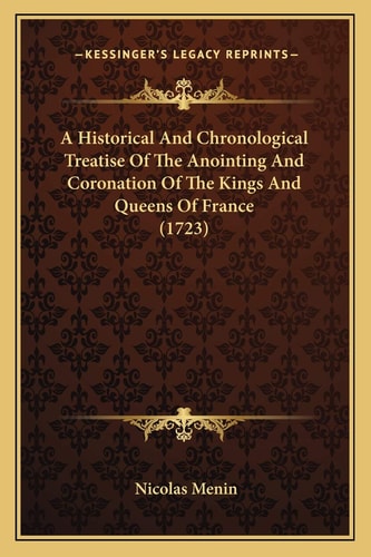 A Historical And Chronological Treatise Of The Anointing And Coronation Of The Kings And Queens Of France (1723)