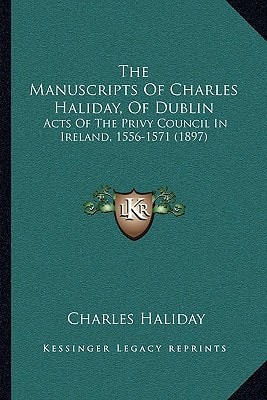 The Manuscripts Of Charles Haliday, Of Dublin: Acts Of The Privy Council In Ireland, 1556-1571 (1897)