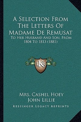 A Selection From The Letters Of Madame De Remusat: To Her Husband And Son, From 1804 To 1813 (1881)