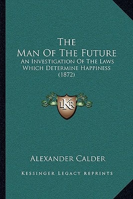 The Man Of The Future: An Investigation Of The Laws Which Determine Happiness (1872)