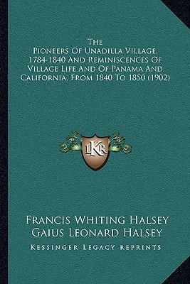 The Pioneers Of Unadilla Village, 1784-1840 And Reminiscences Of Village Life And Of Panama And California, From 1840 To 1850 (1902)