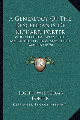 A Genealogy Of The Descendants Of Richard Porter: Who Settled At Weymouth, Massachusetts, 1635, And Allied Families (1878)
