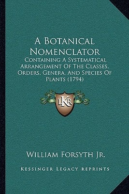 A Botanical Nomenclator: Containing A Systematical Arrangement Of The Classes, Orders, Genera, And Species Of Plants (1794)