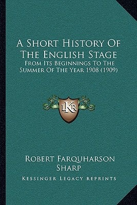 A Short History Of The English Stage: From Its Beginnings To The Summer Of The Year 1908 (1909)