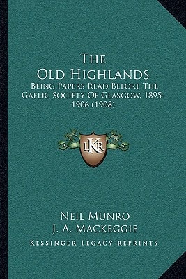 The Old Highlands: Being Papers Read Before The Gaelic Society Of Glasgow, 1895-1906 (1908)