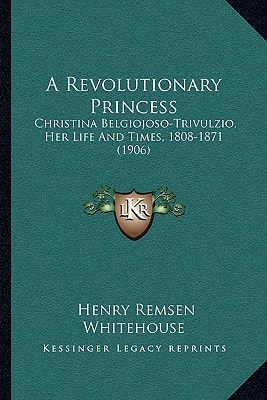A Revolutionary Princess: Christina Belgiojoso-Trivulzio, Her Life And Times, 1808-1871 (1906)