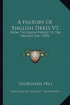 A History Of English Dress V2: From The Saxon Period To The Present Day (1893)