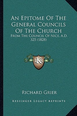 An Epitome Of The General Councils Of The Church: From The Council Of Nice, A.D. 325 (1828)