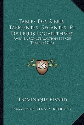 Tables Des Sinus, Tangentes, Secantes, Et De Leurs Logarithmes: Avec La Construction De Ces Tables (1743)