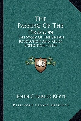 The Passing Of The Dragon: The Story Of The Shensi Revolution And Relief Expedition (1913)