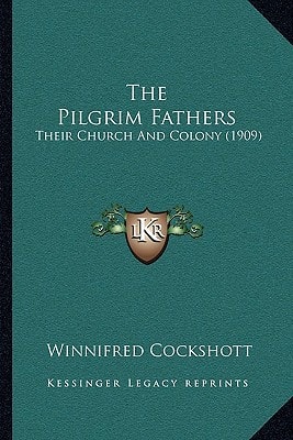 The Pilgrim Fathers: Their Church And Colony (1909)