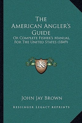 The American Angler's Guide: Or Complete Fisher's Manual, For The United States (1849)