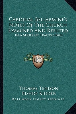 Cardinal Bellarmine's Notes Of The Church Examined And Refuted: In A Series Of Tracts (1840)