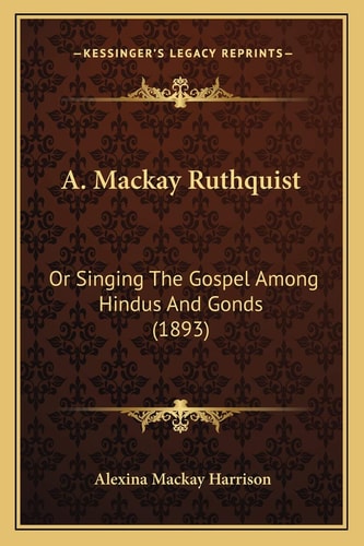 A. Mackay Ruthquist: Or Singing The Gospel Among Hindus And Gonds (1893)