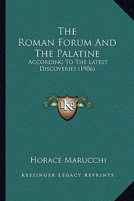 The Roman Forum And The Palatine: According To The Latest Discoveries (1906)
