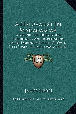 A Naturalist In Madagascar: A Record Of Observation Experiences And Impressions Made During A Period Of Over Fifty Years' Intimate Association With The Natives (1915)