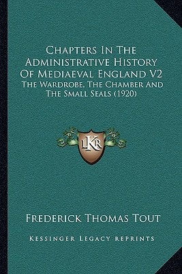 Chapters In The Administrative History Of Mediaeval England V2: The Wardrobe, The Chamber And The Small Seals (1920)