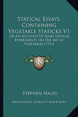 Statical Essays, Containing Vegetable Staticks V1: Or An Account Of Some Statical Experiments On The Sap In Vegetables (1731)
