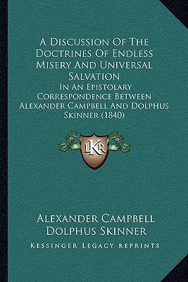 A Discussion Of The Doctrines Of Endless Misery And Universal Salvation: In An Epistolary Correspondence Between Alexander Campbell And Dolphus Skinner (1840)