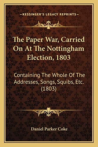 The Paper War, Carried On At The Nottingham Election, 1803: Containing The Whole Of The Addresses, Songs, Squibs, Etc. (1803)