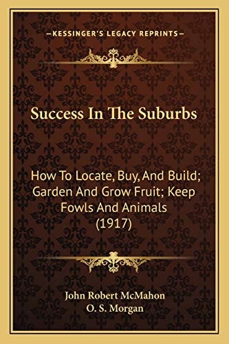 Success In The Suburbs: How To Locate, Buy, And Build; Garden And Grow Fruit; Keep Fowls And Animals (1917)