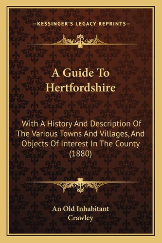 A Guide To Hertfordshire: With A History And Description Of The Various Towns And Villages, And Objects Of Interest In The County (1880)