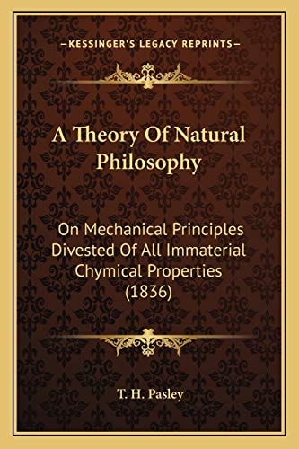 A Theory Of Natural Philosophy: On Mechanical Principles Divested Of All Immaterial Chymical Properties (1836)