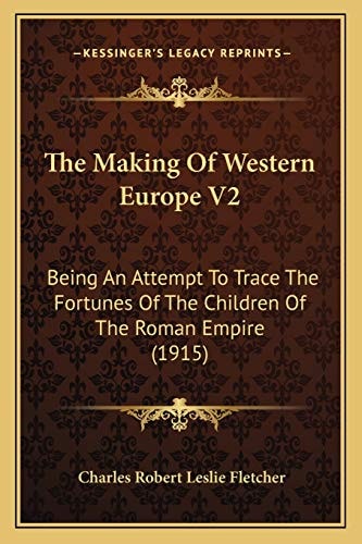 The Making Of Western Europe V2: Being An Attempt To Trace The Fortunes Of The Children Of The Roman Empire (1915)