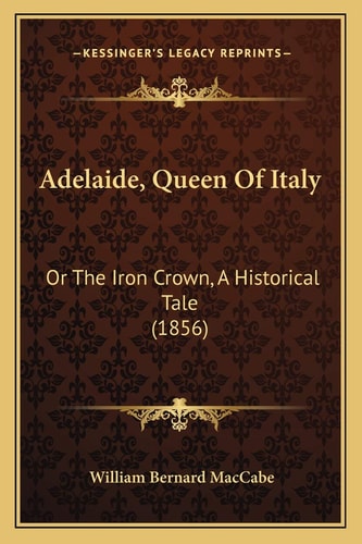 Adelaide, Queen Of Italy: Or The Iron Crown, A Historical Tale (1856)