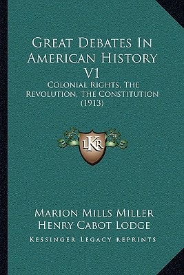 Great Debates In American History V1: Colonial Rights, The Revolution, The Constitution (1913)