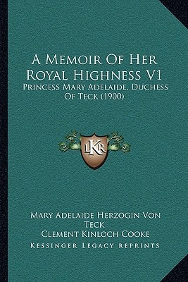 A Memoir Of Her Royal Highness V1: Princess Mary Adelaide, Duchess Of Teck (1900)
