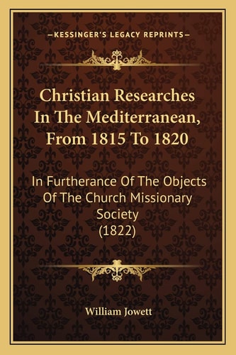 Christian Researches In The Mediterranean, From 1815 To 1820: In Furtherance Of The Objects Of The Church Missionary Society (1822)