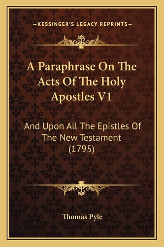 A Paraphrase On The Acts Of The Holy Apostles V1: And Upon All The Epistles Of The New Testament (1795)