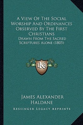 A View Of The Social Worship And Ordinances Observed By The First Christians: Drawn From The Sacred Scriptures Alone (1805)