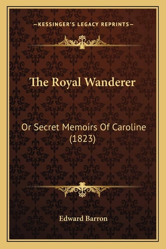 The Royal Wanderer: Or Secret Memoirs Of Caroline (1823)