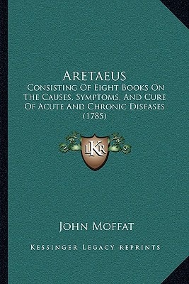 Aretaeus: Consisting Of Eight Books On The Causes, Symptoms, And Cure Of Acute And Chronic Diseases (1785)