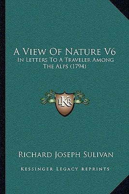 A View Of Nature V6: In Letters To A Traveler Among The Alps (1794)