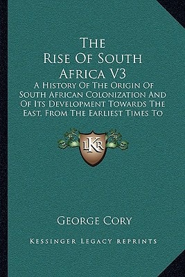 The Rise Of South Africa V3: A History Of The Origin Of South African Colonization And Of Its Development Towards The East, From The Earliest Times To 1857 (1919)