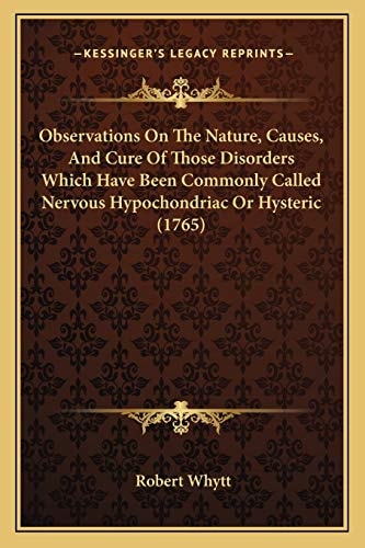 Observations On The Nature, Causes, And Cure Of Those Disorders Which Have Been Commonly Called Nervous Hypochondriac Or Hysteric (1765)